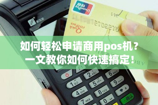 如何轻松申请商用pos机？一文教你如何快速搞定！