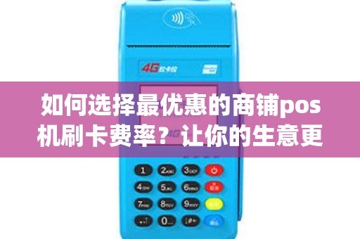 如何选择最优惠的商铺pos机刷卡费率？让你的生意更划算！