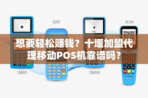 想要轻松赚钱？十堰加盟代理移动POS机靠谱吗？