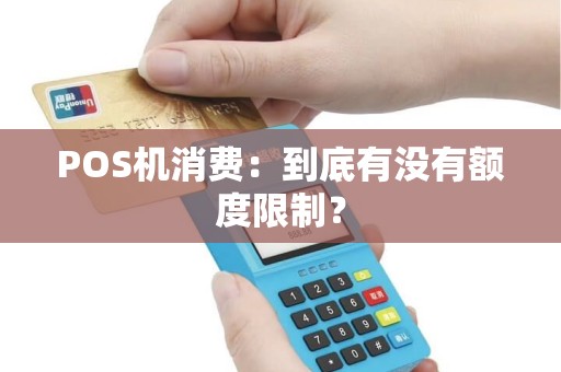 POS机消费：到底有没有额度限制？
