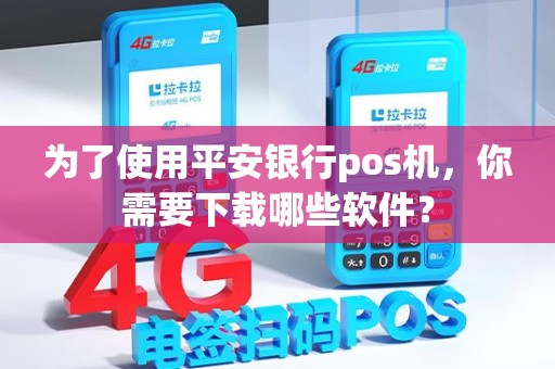 为了使用平安银行pos机，你需要下载哪些软件？