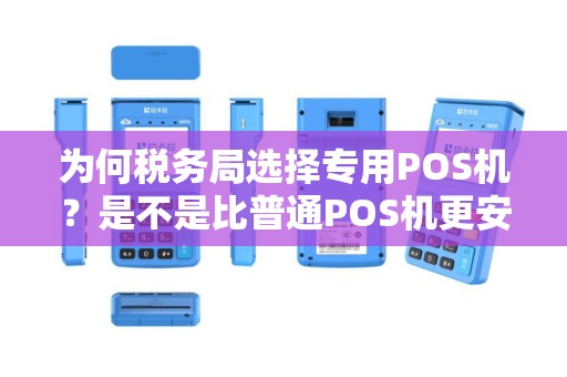 为何税务局选择专用POS机？是不是比普通POS机更安全可靠？