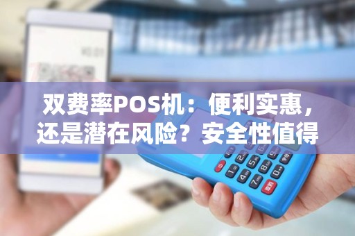 双费率POS机：便利实惠，还是潜在风险？安全性值得信赖吗？