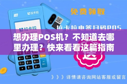 想办理POS机？不知道去哪里办理？快来看看这篇指南！