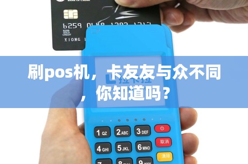 刷pos机，卡友友与众不同，你知道吗？