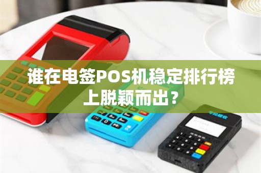 谁在电签POS机稳定排行榜上脱颖而出？