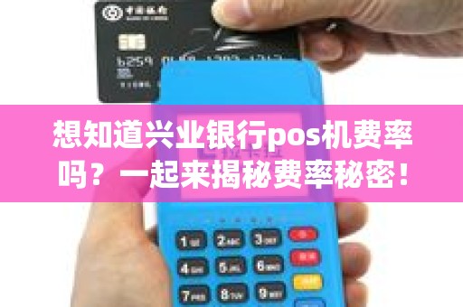 想知道兴业银行pos机费率吗？一起来揭秘费率秘密！