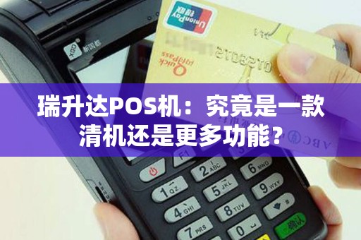 瑞升达POS机：究竟是一款清机还是更多功能？