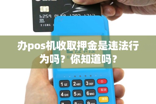 办pos机收取押金是违法行为吗？你知道吗？