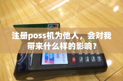 注册poss机为他人，会对我带来什么样的影响？