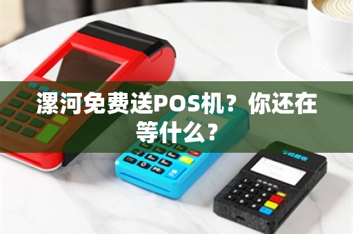 漯河免费送POS机？你还在等什么？