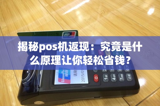 揭秘pos机返现：究竟是什么原理让你轻松省钱？