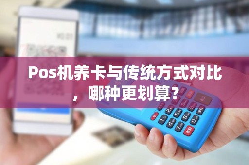 Pos机养卡与传统方式对比，哪种更划算？