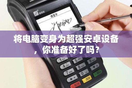 将电脑变身为超强安卓设备，你准备好了吗？