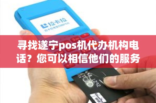 寻找遂宁pos机代办机构电话？您可以相信他们的服务吗？