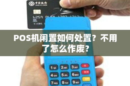 POS机闲置如何处置？不用了怎么作废？