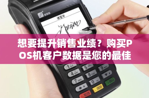 想要提升销售业绩？购买POS机客户数据是您的最佳选择！