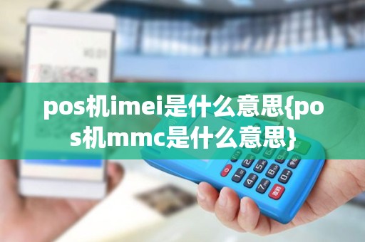 pos机imei是什么意思{pos机mmc是什么意思}