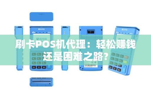 刷卡POS机代理：轻松赚钱还是困难之路？