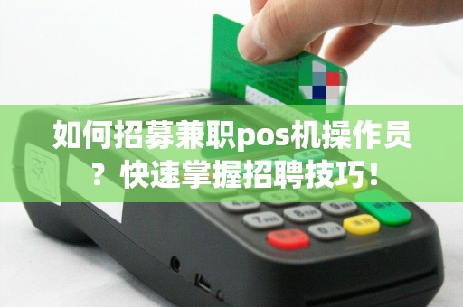 如何招募兼职pos机操作员？快速掌握招聘技巧！