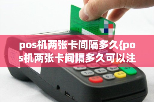 pos机两张卡间隔多久{pos机两张卡间隔多久可以注销}