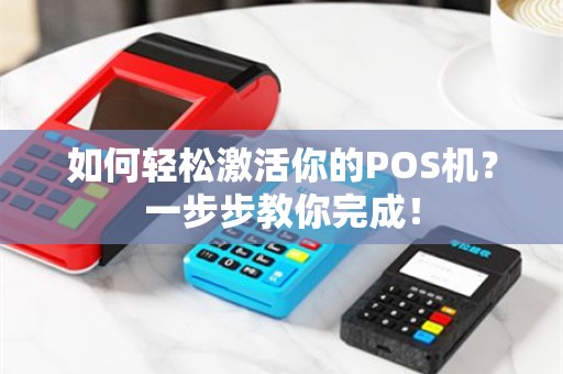 如何轻松激活你的POS机？一步步教你完成！