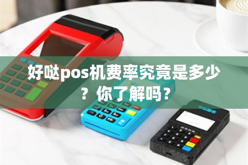好哒pos机费率究竟是多少？你了解吗？