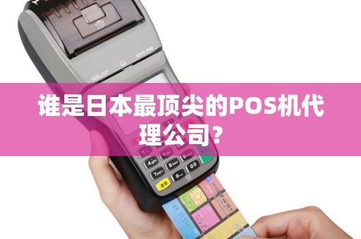谁是日本最顶尖的POS机代理公司？