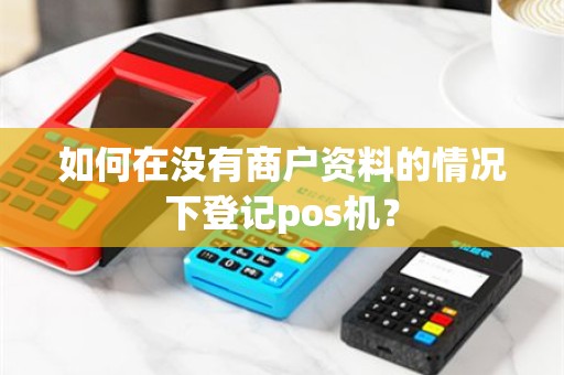 如何在没有商户资料的情况下登记pos机？