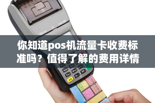 你知道pos机流量卡收费标准吗？值得了解的费用详情！