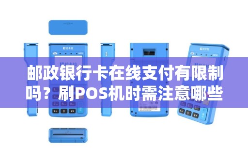 邮政银行卡在线支付有限制吗？刷POS机时需注意哪些规定？