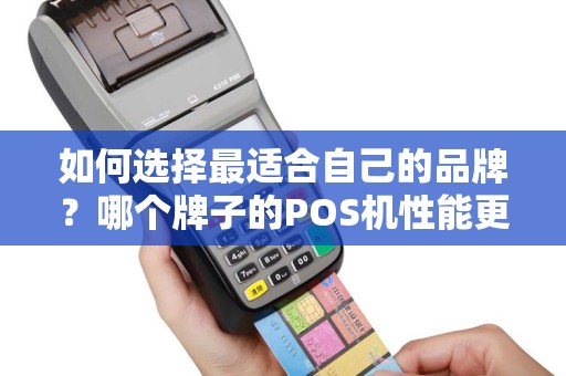 如何选择最适合自己的品牌？哪个牌子的POS机性能更优秀？