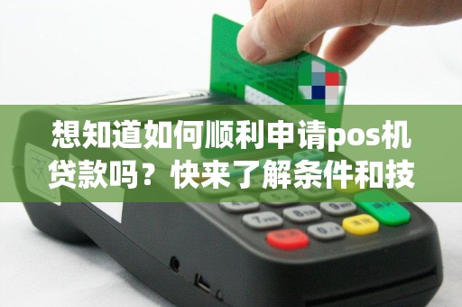 想知道如何顺利申请pos机贷款吗？快来了解条件和技巧！