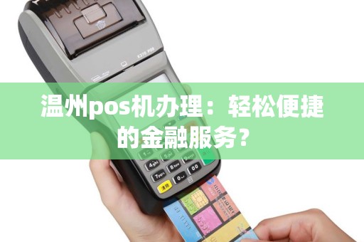 温州pos机办理：轻松便捷的金融服务？