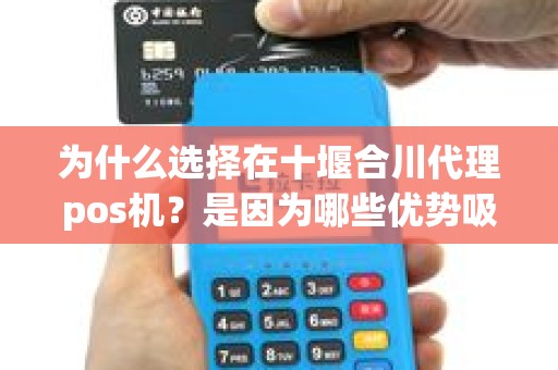 为什么选择在十堰合川代理pos机？是因为哪些优势吸引着商家？