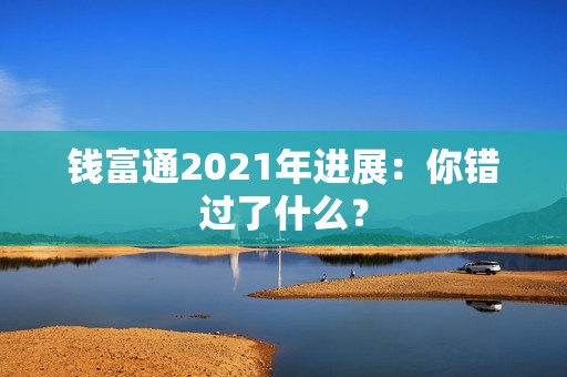 钱富通2021年进展：你错过了什么？