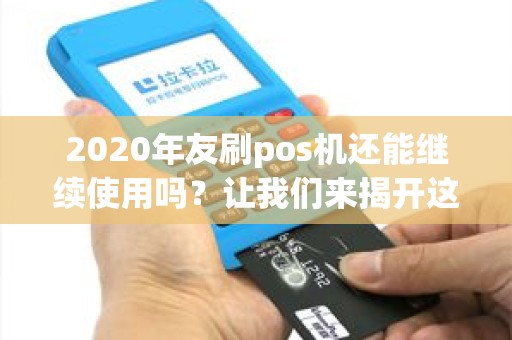 2020年友刷pos机还能继续使用吗？让我们来揭开这个谜团！