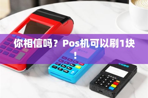 你相信吗？Pos机可以刷1块！