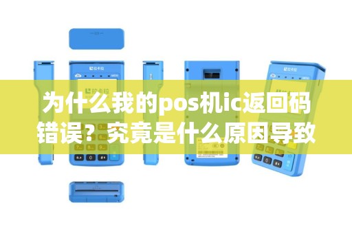 为什么我的pos机ic返回码错误？究竟是什么原因导致的呢？