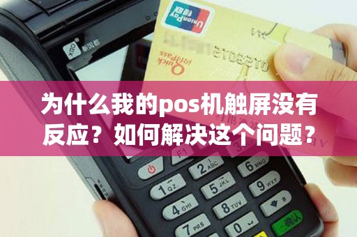为什么我的pos机触屏没有反应？如何解决这个问题？