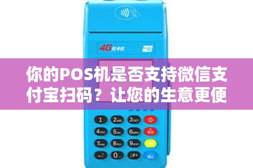 你的POS机是否支持微信支付宝扫码？让您的生意更便捷！