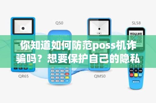 你知道如何防范poss机诈骗吗？想要保护自己的隐私和财务安全，这些方法必须知道！
