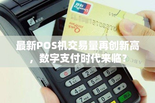 最新POS机交易量再创新高，数字支付时代来临？