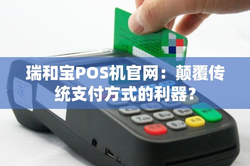 瑞和宝POS机官网：颠覆传统支付方式的利器？