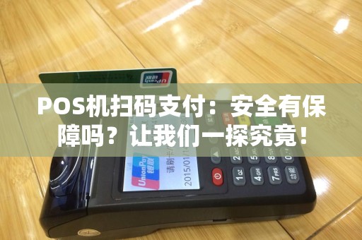POS机扫码支付：安全有保障吗？让我们一探究竟！