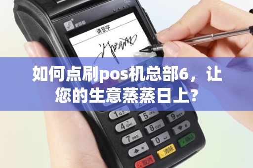 如何点刷pos机总部6，让您的生意蒸蒸日上？
