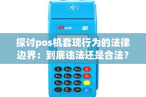 探讨pos机套现行为的法律边界：到底违法还是合法？
