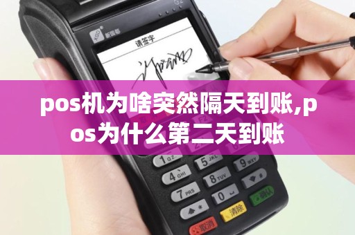 pos机为啥突然隔天到账,pos为什么第二天到账