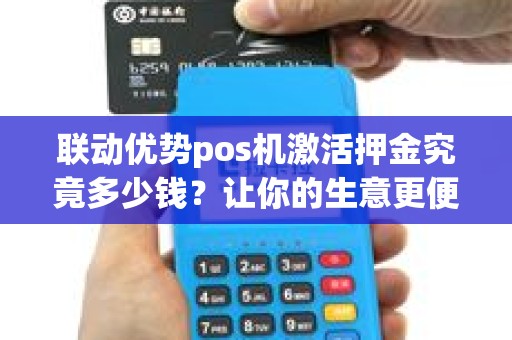 联动优势pos机激活押金究竟多少钱？让你的生意更便捷！