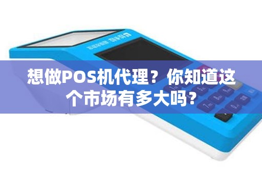 想做POS机代理？你知道这个市场有多大吗？
